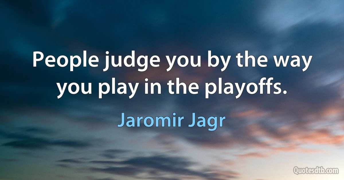 People judge you by the way you play in the playoffs. (Jaromir Jagr)