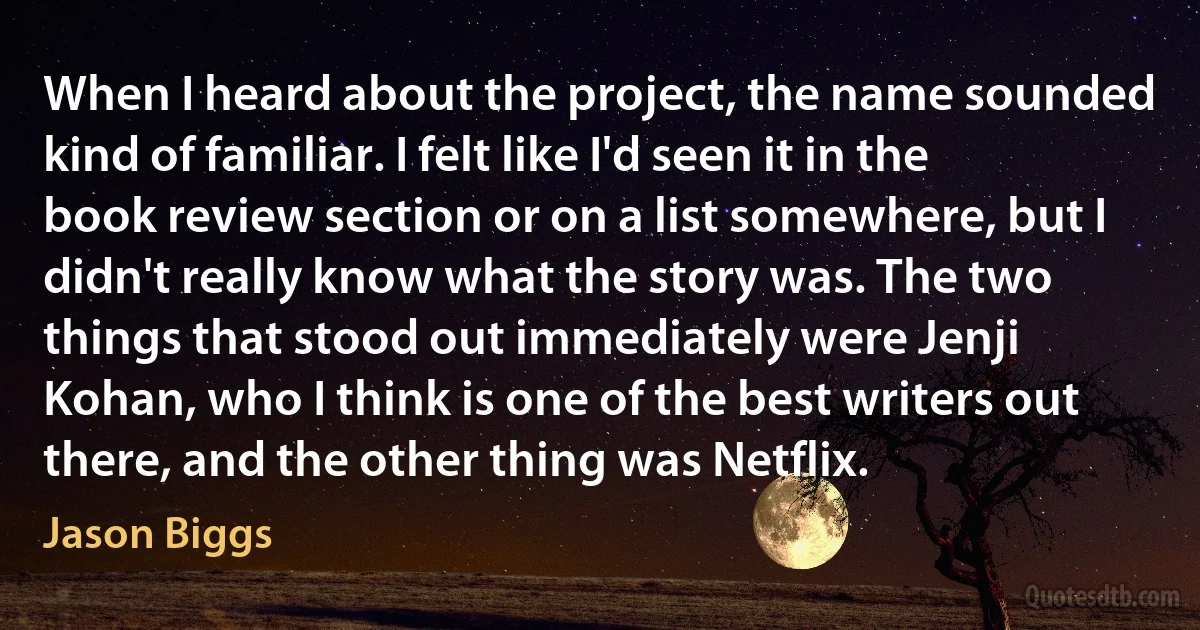 When I heard about the project, the name sounded kind of familiar. I felt like I'd seen it in the book review section or on a list somewhere, but I didn't really know what the story was. The two things that stood out immediately were Jenji Kohan, who I think is one of the best writers out there, and the other thing was Netflix. (Jason Biggs)