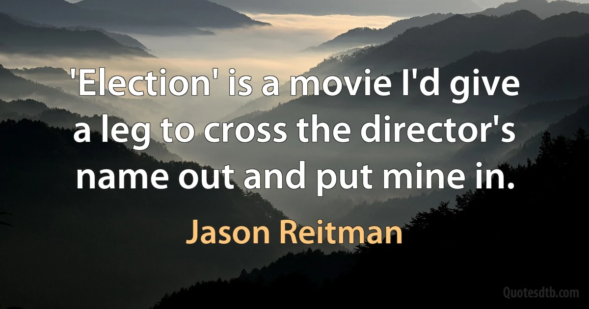 'Election' is a movie I'd give a leg to cross the director's name out and put mine in. (Jason Reitman)