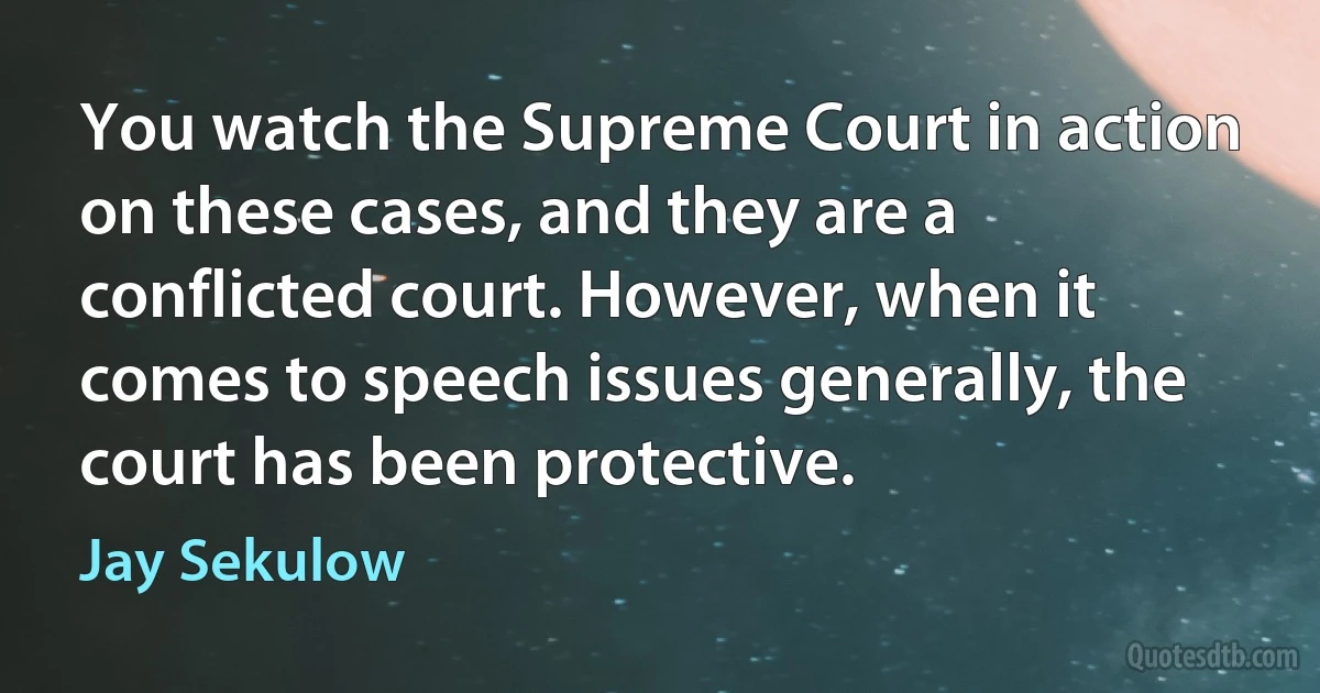 You watch the Supreme Court in action on these cases, and they are a conflicted court. However, when it comes to speech issues generally, the court has been protective. (Jay Sekulow)