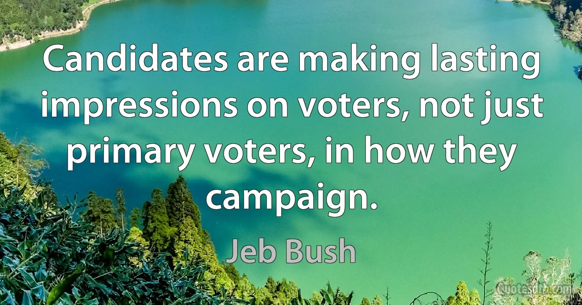 Candidates are making lasting impressions on voters, not just primary voters, in how they campaign. (Jeb Bush)