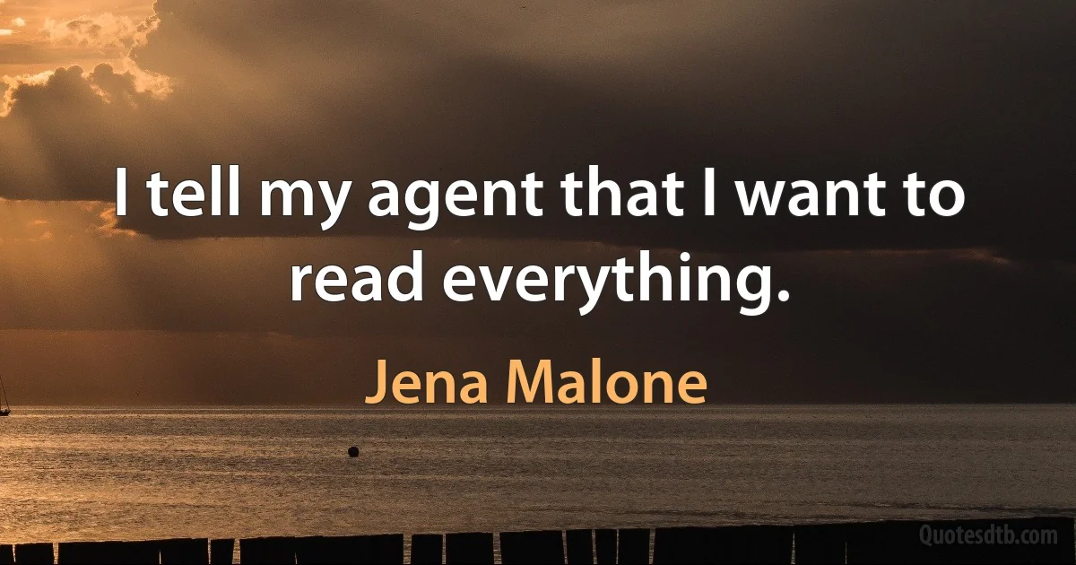 I tell my agent that I want to read everything. (Jena Malone)