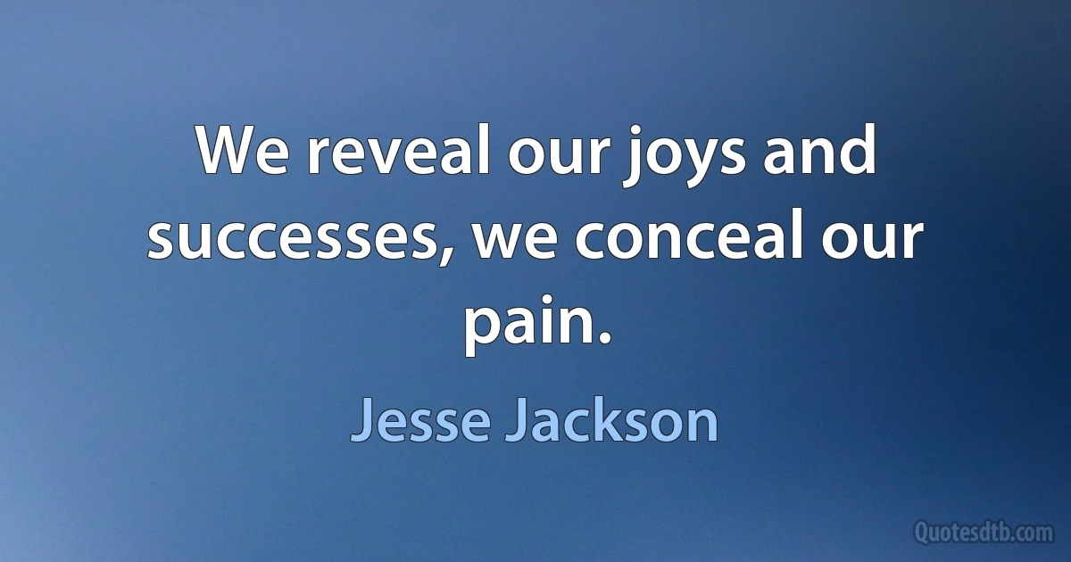 We reveal our joys and successes, we conceal our pain. (Jesse Jackson)