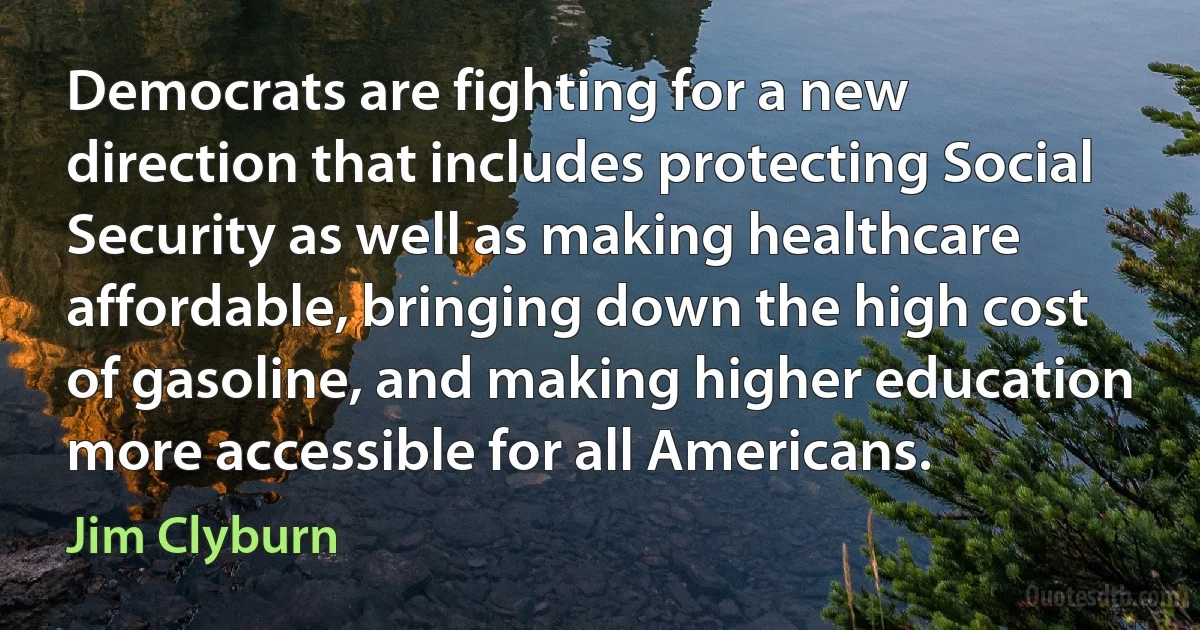 Democrats are fighting for a new direction that includes protecting Social Security as well as making healthcare affordable, bringing down the high cost of gasoline, and making higher education more accessible for all Americans. (Jim Clyburn)