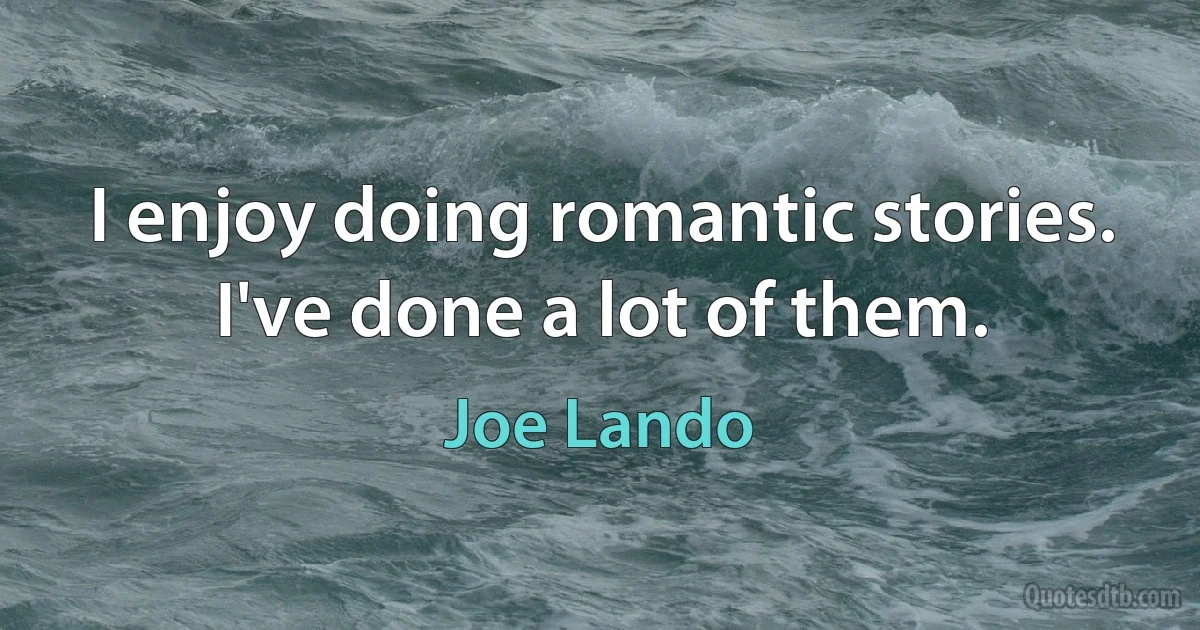 I enjoy doing romantic stories. I've done a lot of them. (Joe Lando)