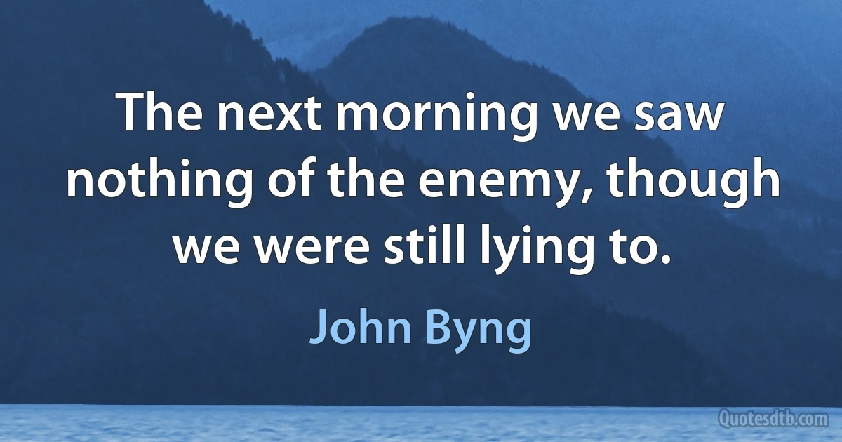 The next morning we saw nothing of the enemy, though we were still lying to. (John Byng)