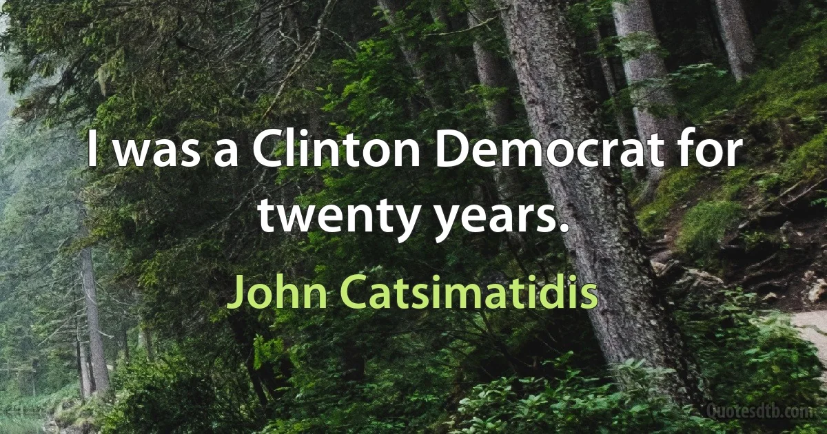 I was a Clinton Democrat for twenty years. (John Catsimatidis)