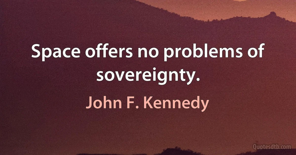 Space offers no problems of sovereignty. (John F. Kennedy)