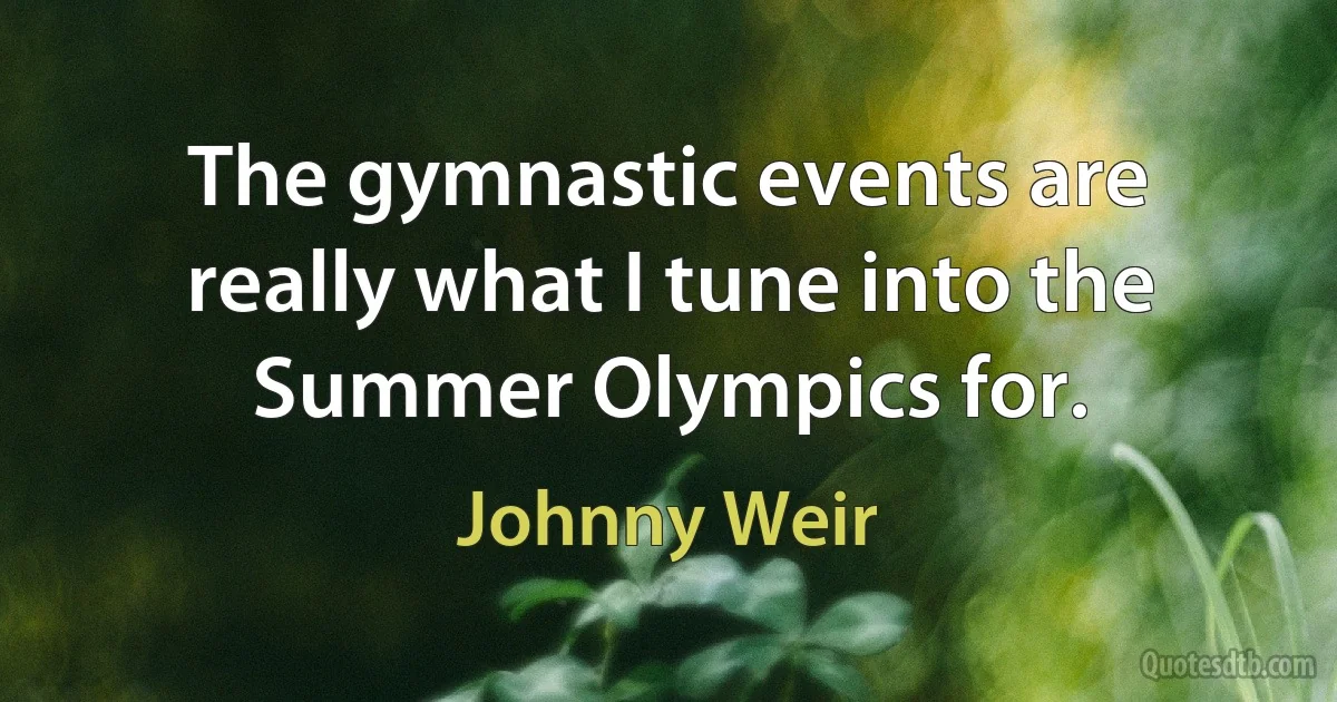 The gymnastic events are really what I tune into the Summer Olympics for. (Johnny Weir)