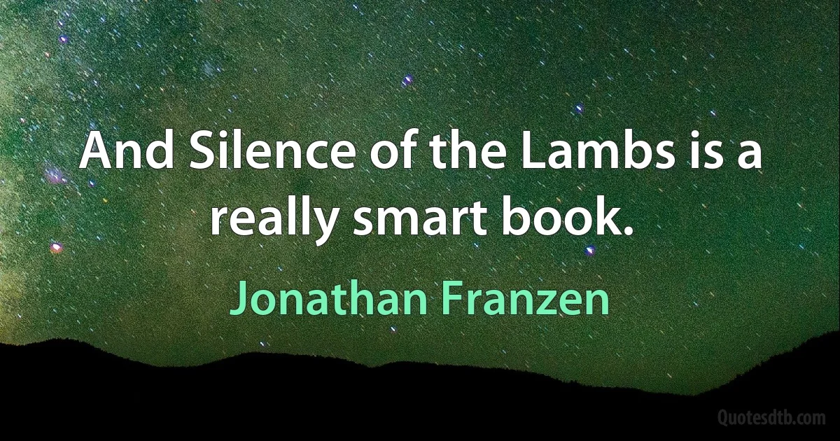 And Silence of the Lambs is a really smart book. (Jonathan Franzen)