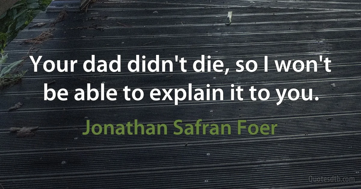 Your dad didn't die, so I won't be able to explain it to you. (Jonathan Safran Foer)