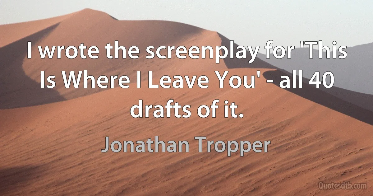 I wrote the screenplay for 'This Is Where I Leave You' - all 40 drafts of it. (Jonathan Tropper)