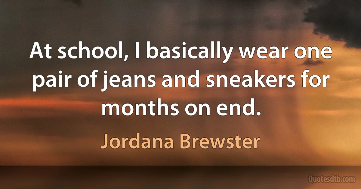 At school, I basically wear one pair of jeans and sneakers for months on end. (Jordana Brewster)