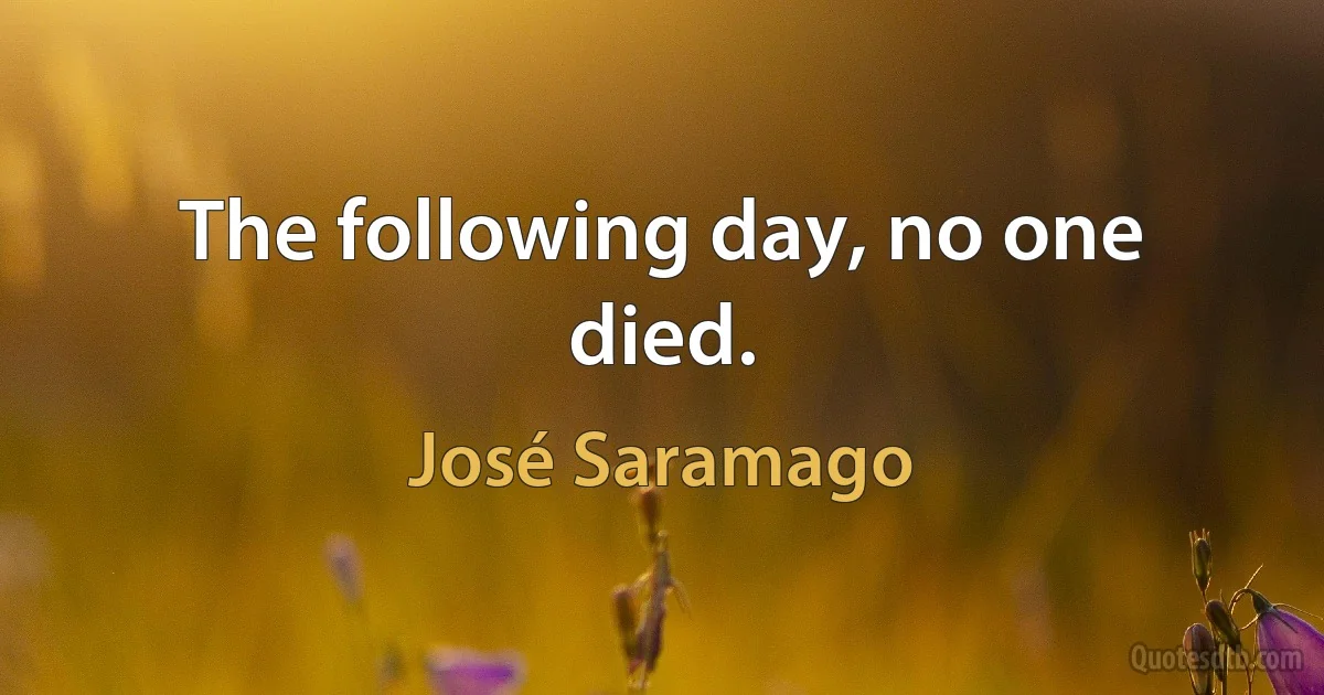 The following day, no one died. (José Saramago)