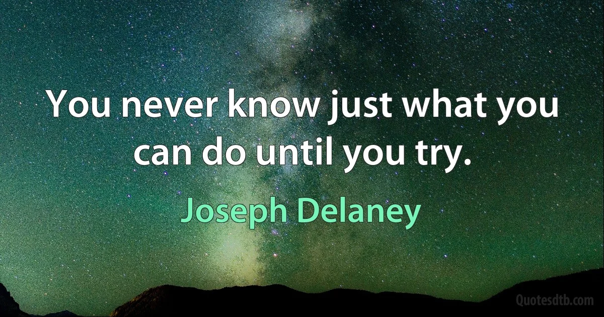 You never know just what you can do until you try. (Joseph Delaney)