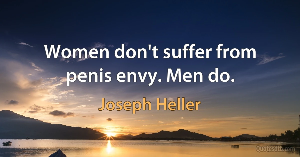 Women don't suffer from penis envy. Men do. (Joseph Heller)