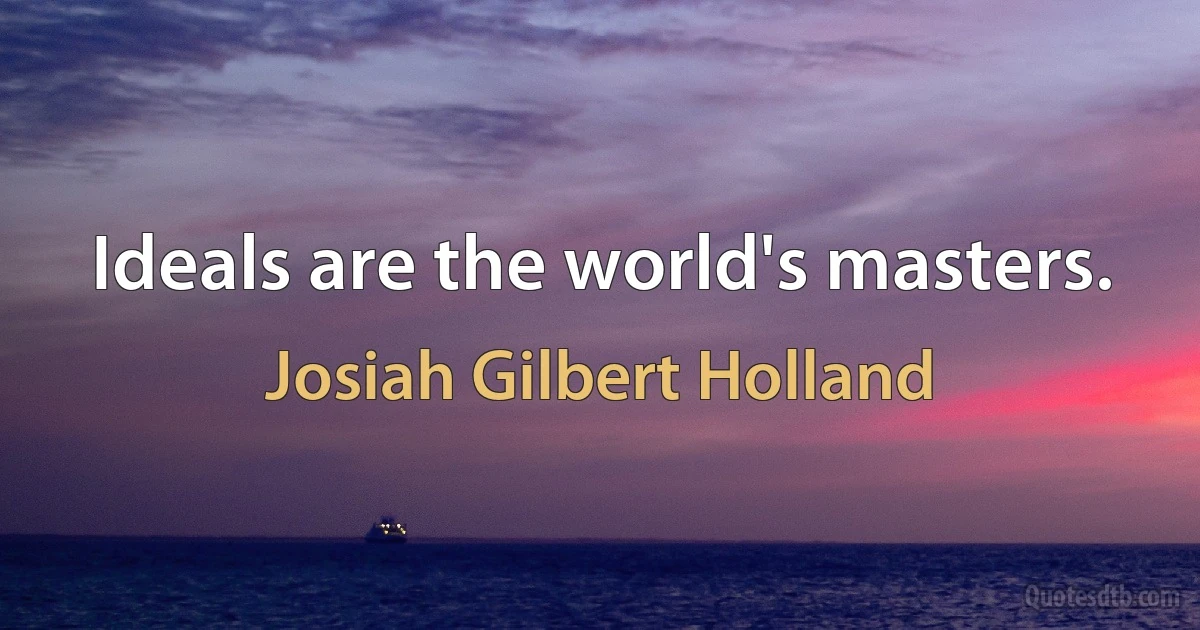 Ideals are the world's masters. (Josiah Gilbert Holland)