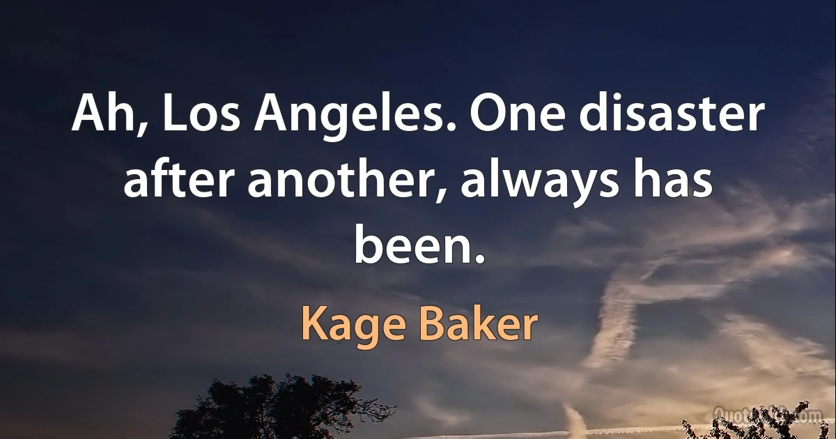 Ah, Los Angeles. One disaster after another, always has been. (Kage Baker)