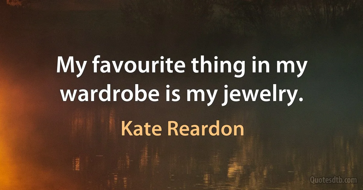 My favourite thing in my wardrobe is my jewelry. (Kate Reardon)