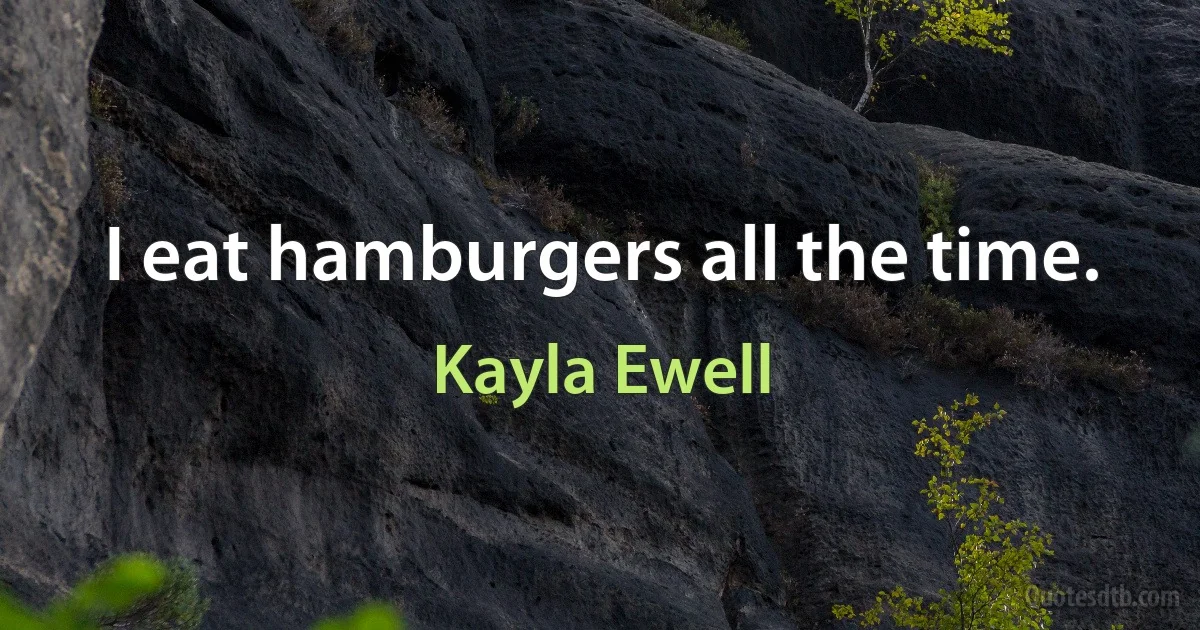 I eat hamburgers all the time. (Kayla Ewell)