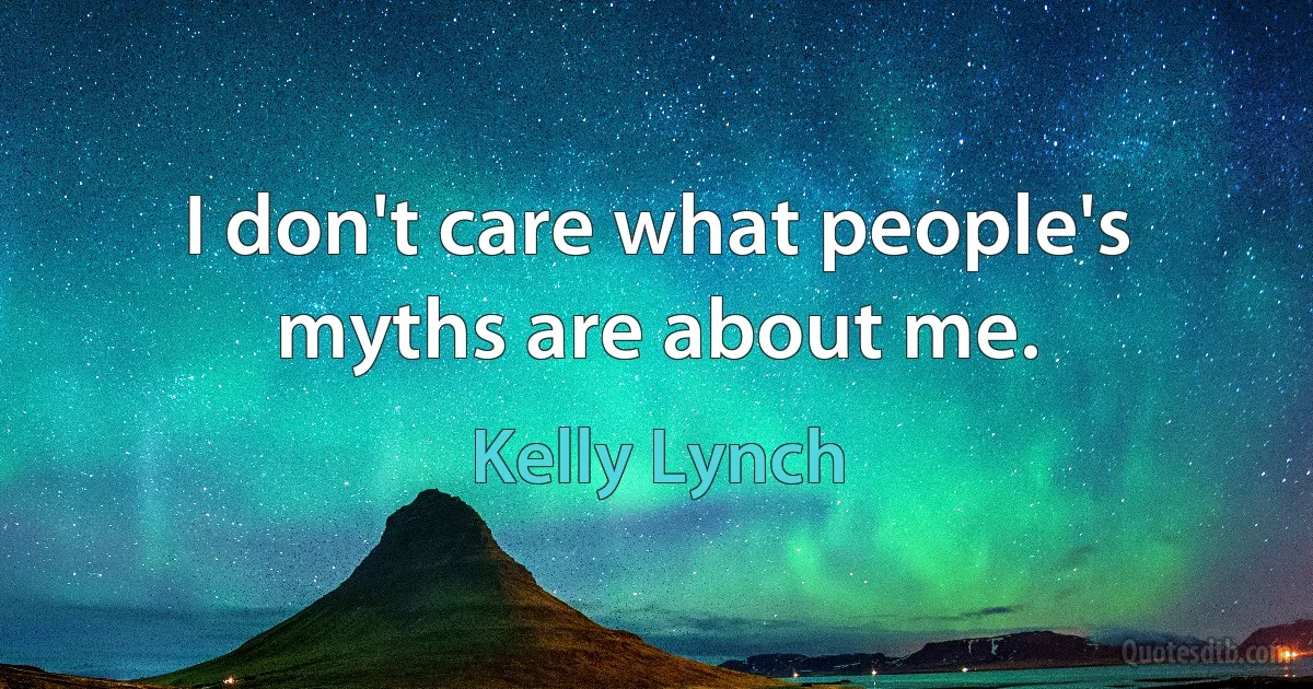 I don't care what people's myths are about me. (Kelly Lynch)