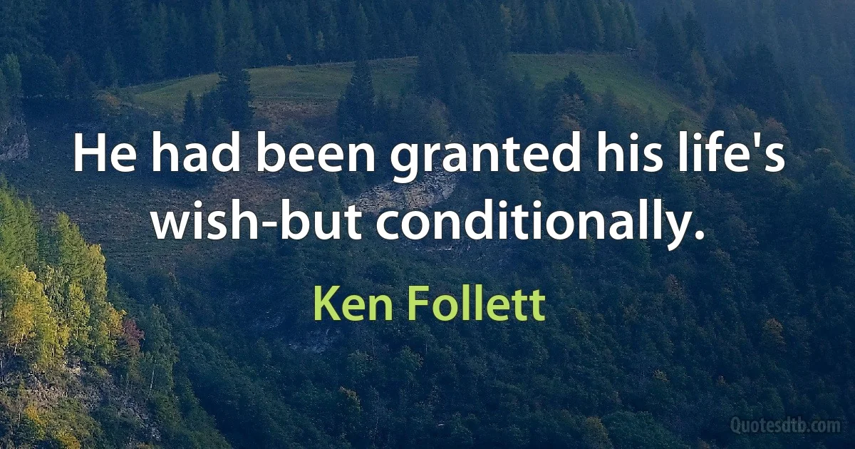 He had been granted his life's wish-but conditionally. (Ken Follett)