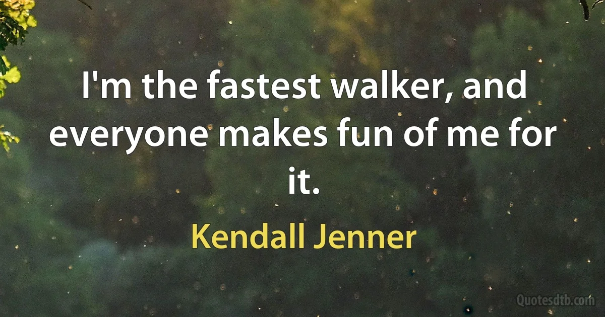 I'm the fastest walker, and everyone makes fun of me for it. (Kendall Jenner)