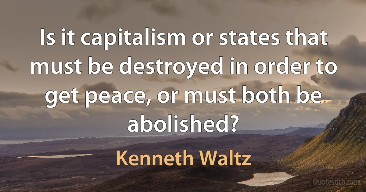 Is it capitalism or states that must be destroyed in order to get peace, or must both be abolished? (Kenneth Waltz)