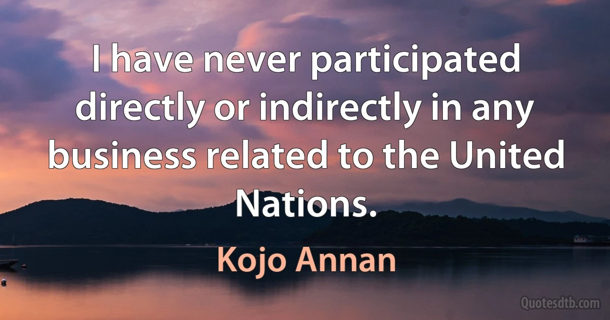 I have never participated directly or indirectly in any business related to the United Nations. (Kojo Annan)