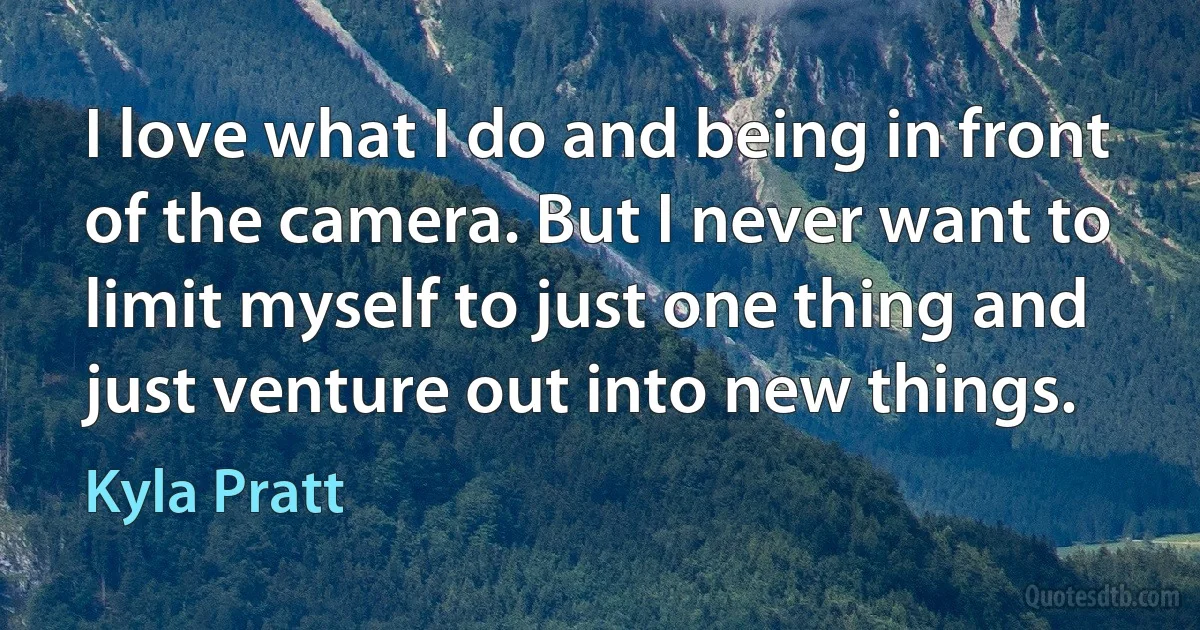 I love what I do and being in front of the camera. But I never want to limit myself to just one thing and just venture out into new things. (Kyla Pratt)