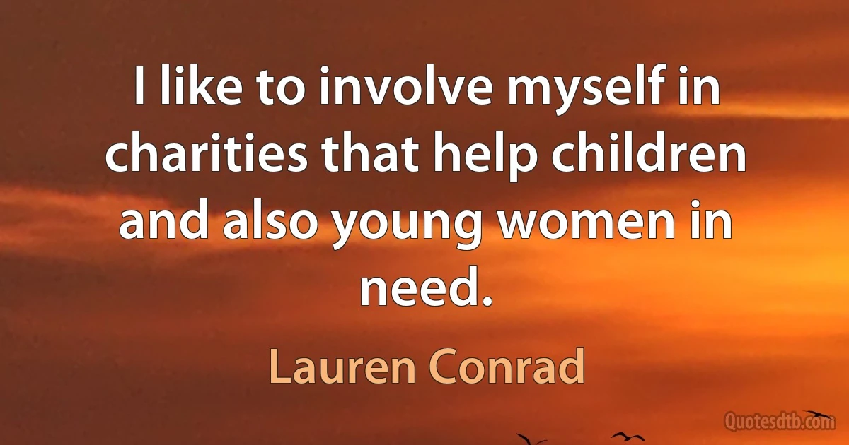 I like to involve myself in charities that help children and also young women in need. (Lauren Conrad)