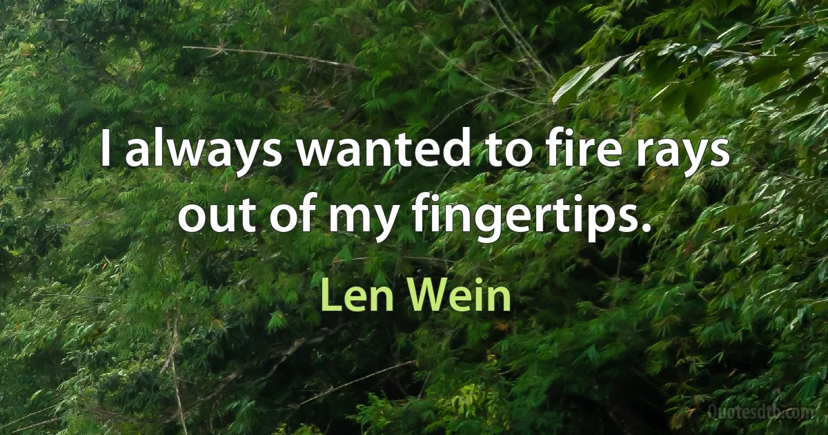 I always wanted to fire rays out of my fingertips. (Len Wein)