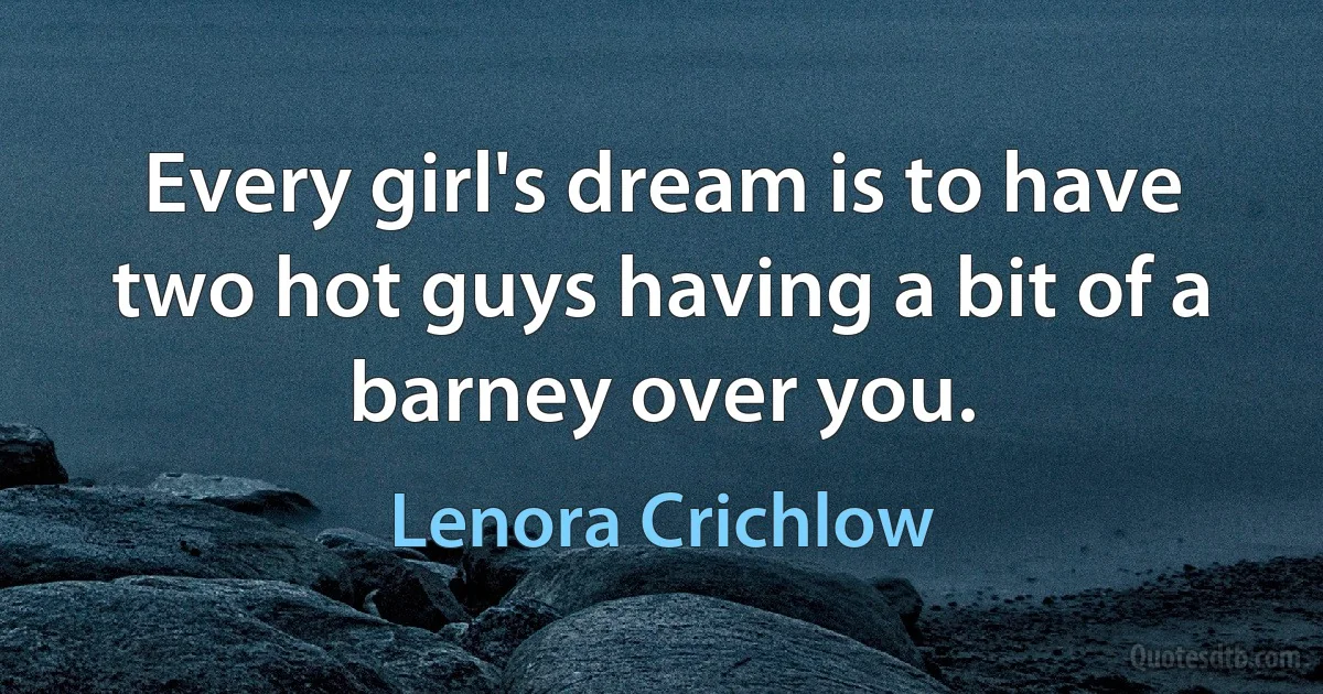 Every girl's dream is to have two hot guys having a bit of a barney over you. (Lenora Crichlow)