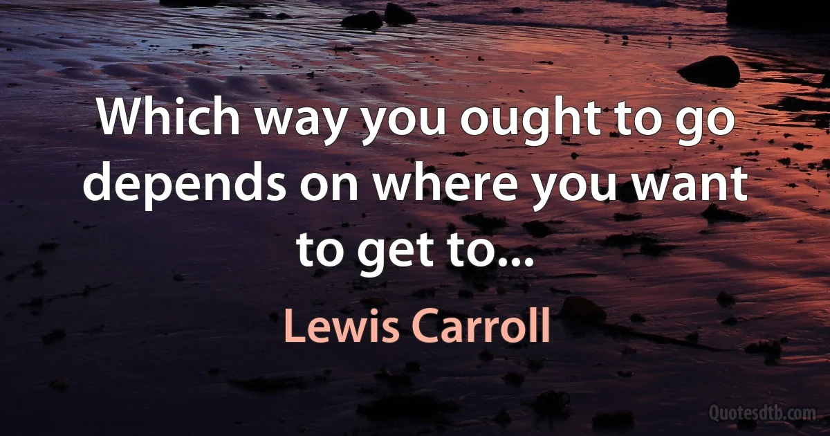 Which way you ought to go depends on where you want to get to... (Lewis Carroll)