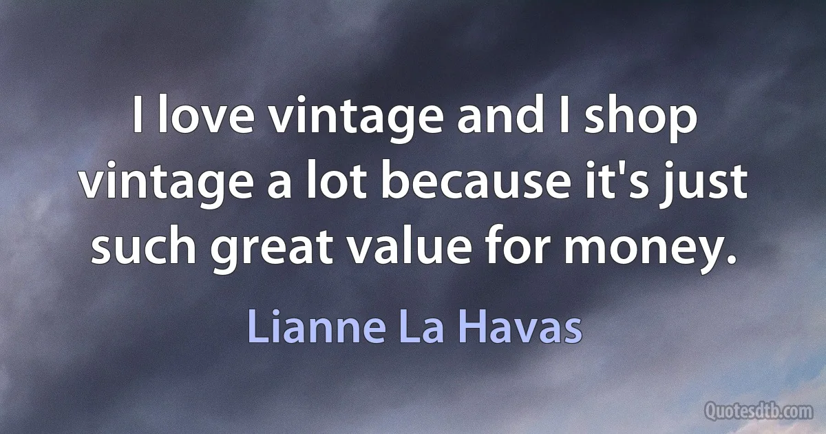 I love vintage and I shop vintage a lot because it's just such great value for money. (Lianne La Havas)