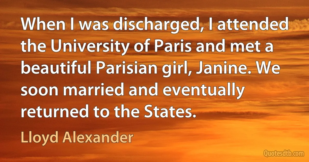 When I was discharged, I attended the University of Paris and met a beautiful Parisian girl, Janine. We soon married and eventually returned to the States. (Lloyd Alexander)