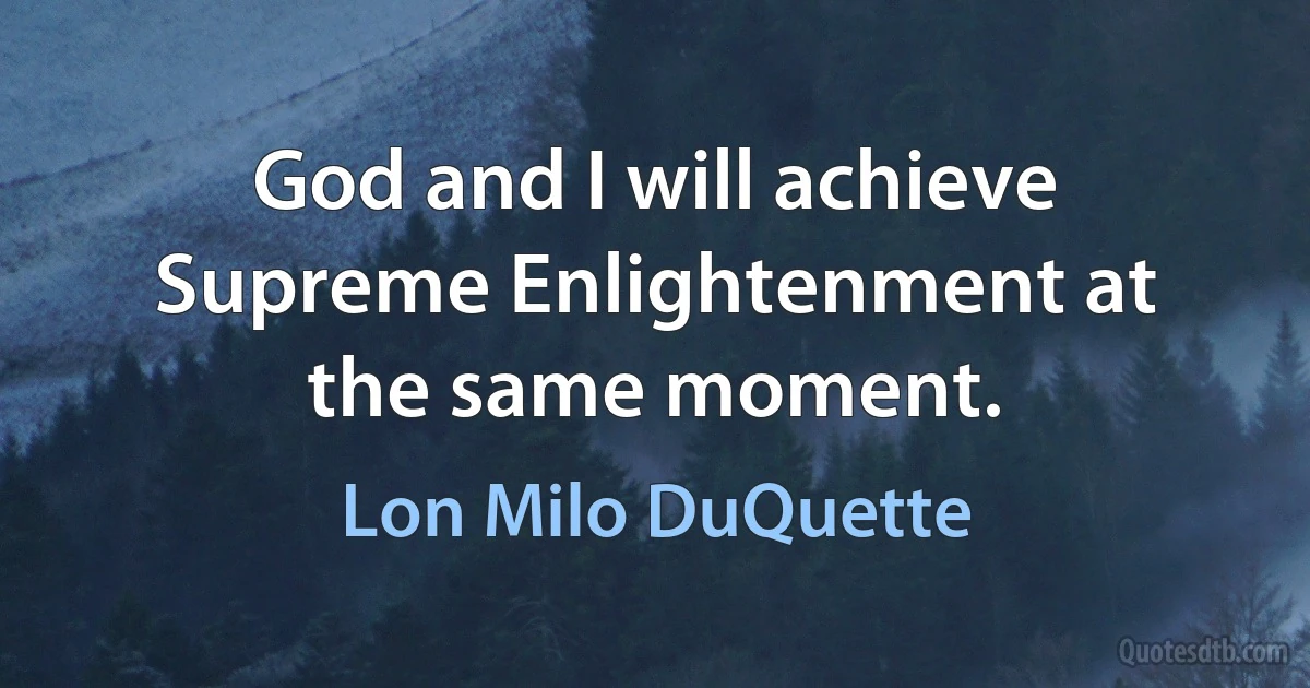 God and I will achieve Supreme Enlightenment at the same moment. (Lon Milo DuQuette)