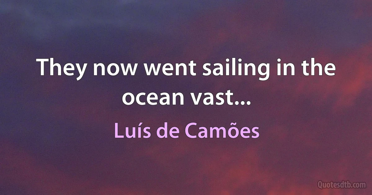 They now went sailing in the ocean vast... (Luís de Camões)