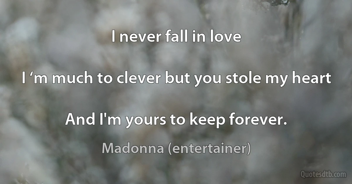 I never fall in love

I ‘m much to clever but you stole my heart

And I'm yours to keep forever. (Madonna (entertainer))