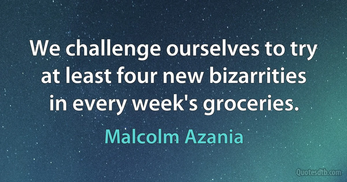 We challenge ourselves to try at least four new bizarrities in every week's groceries. (Malcolm Azania)