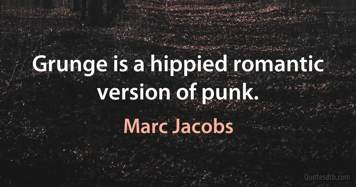 Grunge is a hippied romantic version of punk. (Marc Jacobs)