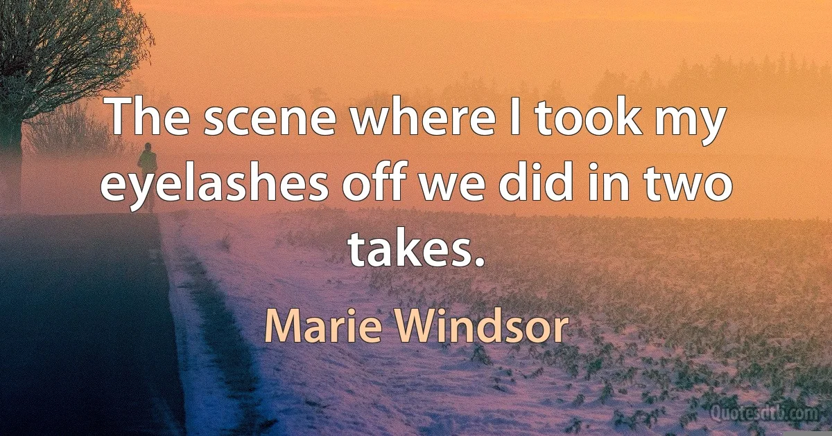 The scene where I took my eyelashes off we did in two takes. (Marie Windsor)