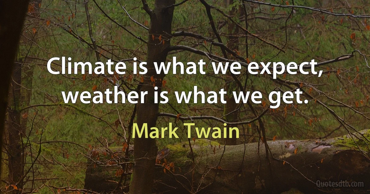 Climate is what we expect, weather is what we get. (Mark Twain)