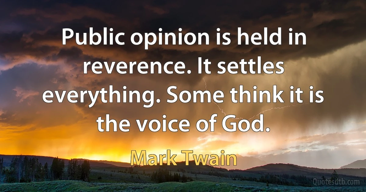 Public opinion is held in reverence. It settles everything. Some think it is the voice of God. (Mark Twain)