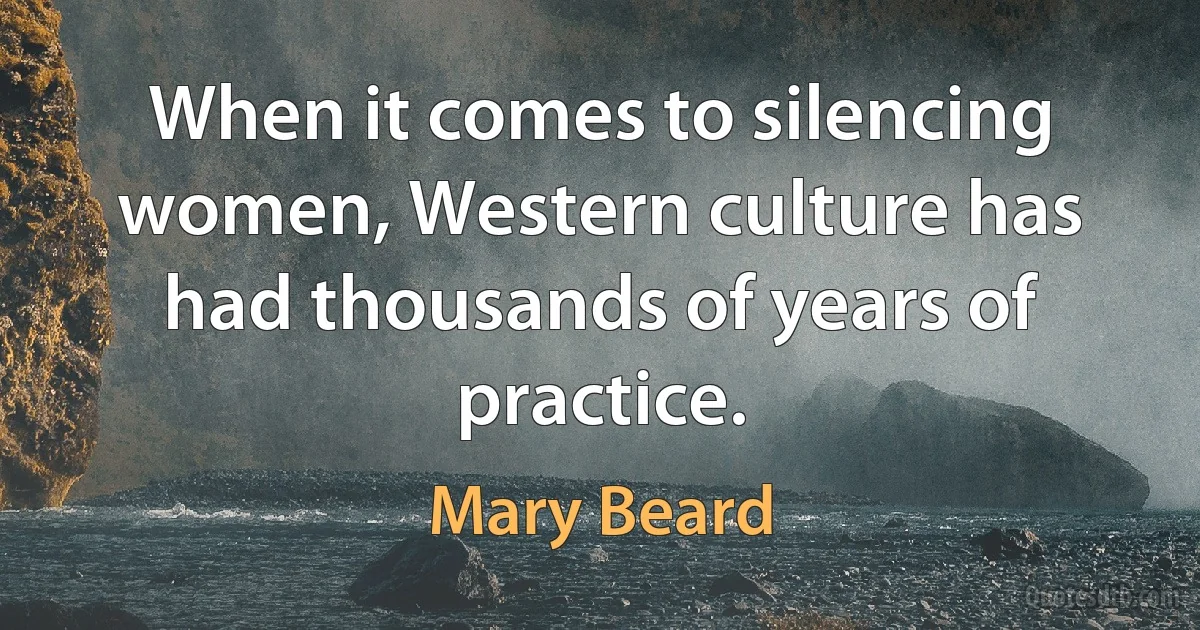 When it comes to silencing women, Western culture has had thousands of years of practice. (Mary Beard)