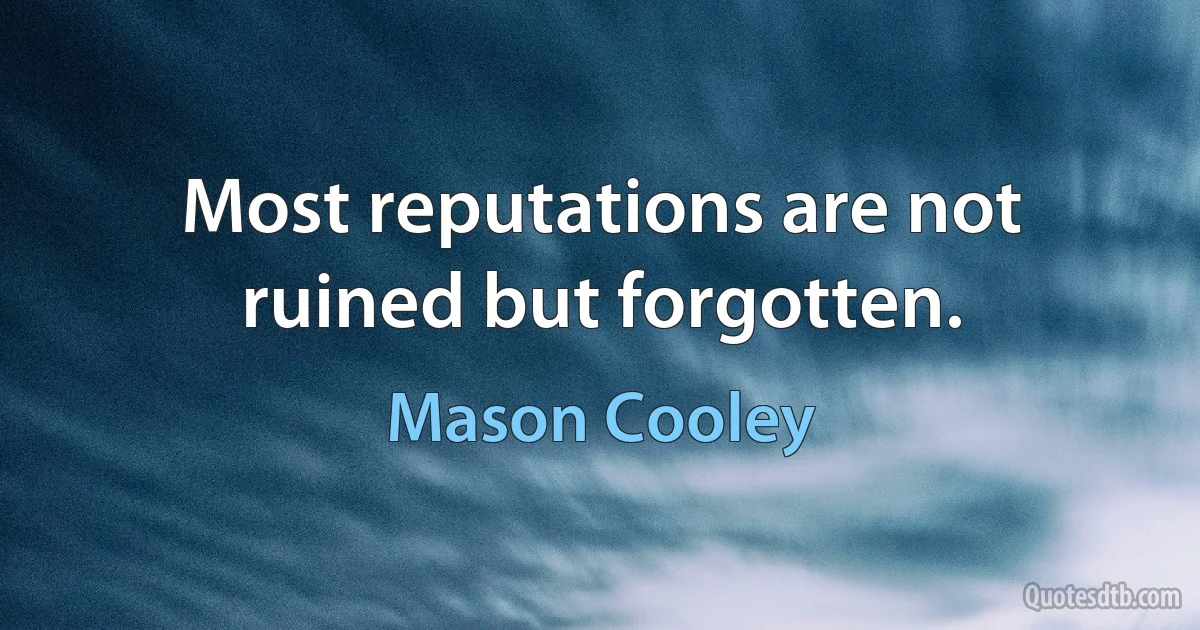 Most reputations are not ruined but forgotten. (Mason Cooley)