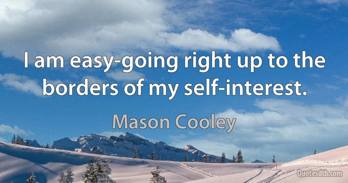 I am easy-going right up to the borders of my self-interest. (Mason Cooley)