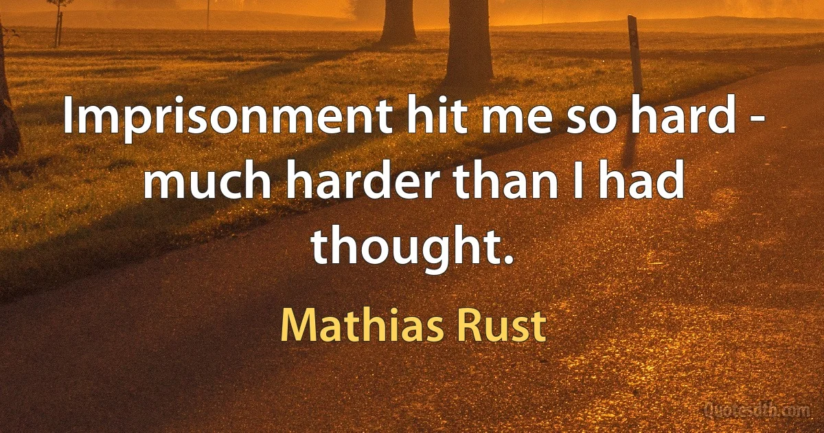 Imprisonment hit me so hard - much harder than I had thought. (Mathias Rust)