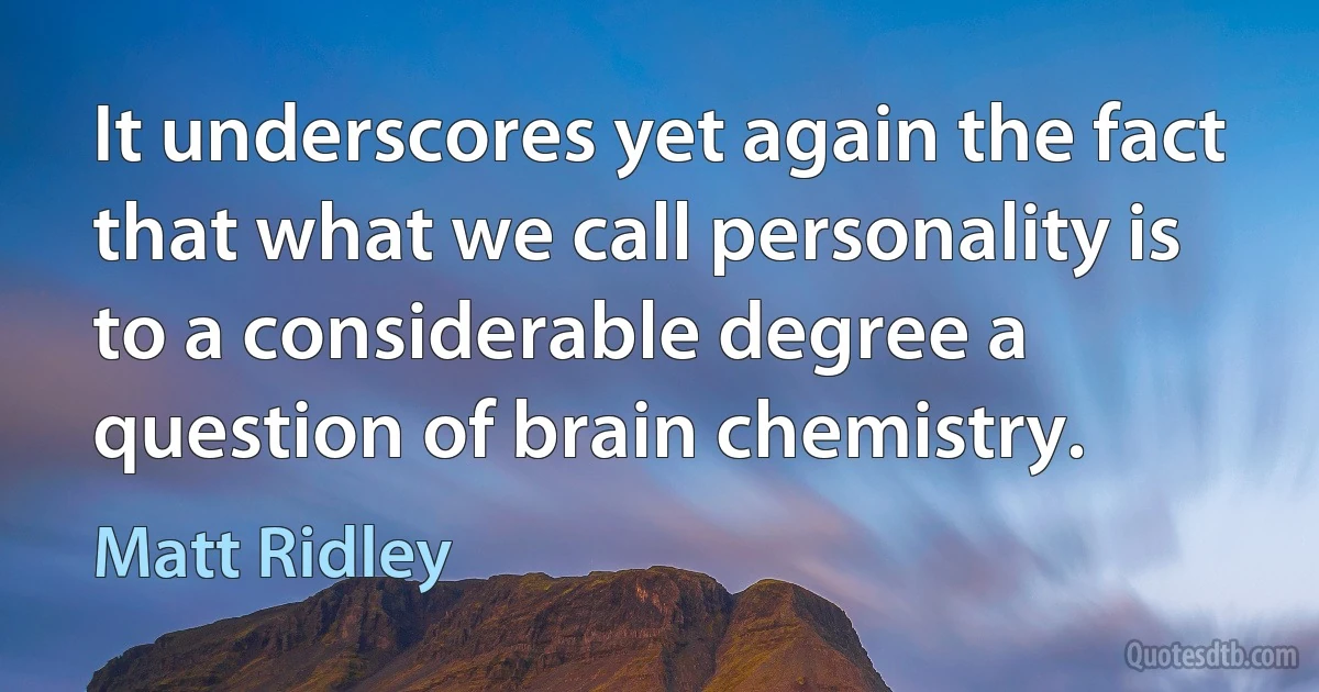 It underscores yet again the fact that what we call personality is to a considerable degree a question of brain chemistry. (Matt Ridley)