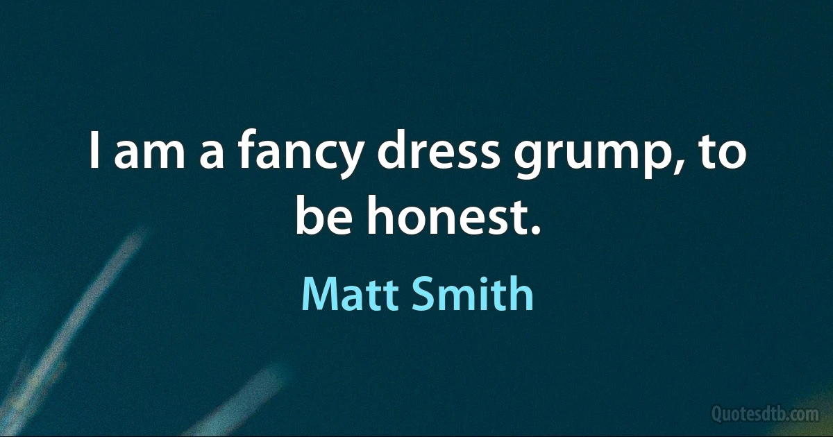 I am a fancy dress grump, to be honest. (Matt Smith)